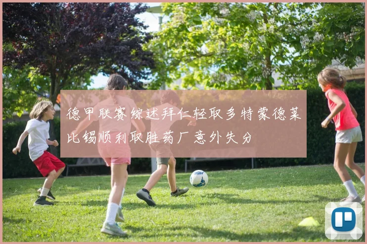 德甲联赛综述拜仁轻取多特蒙德莱比锡顺利取胜药厂意外失分