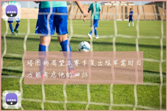塔图姆渴望本赛季复出绿军需时日方能考虑他的回归