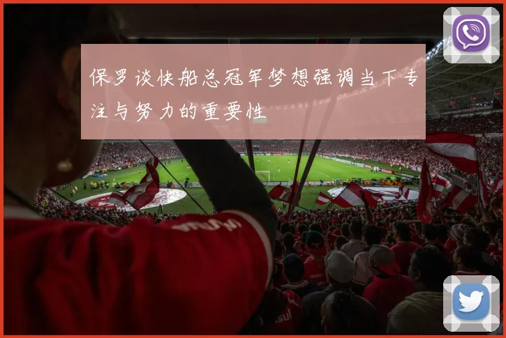 保罗谈快船总冠军梦想强调当下专注与努力的重要性