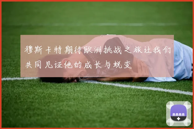 穆斯卡特期待欧洲挑战之旅让我们共同见证他的成长与蜕变