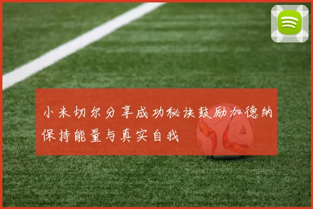 小米切尔分享成功秘诀鼓励加德纳保持能量与真实自我