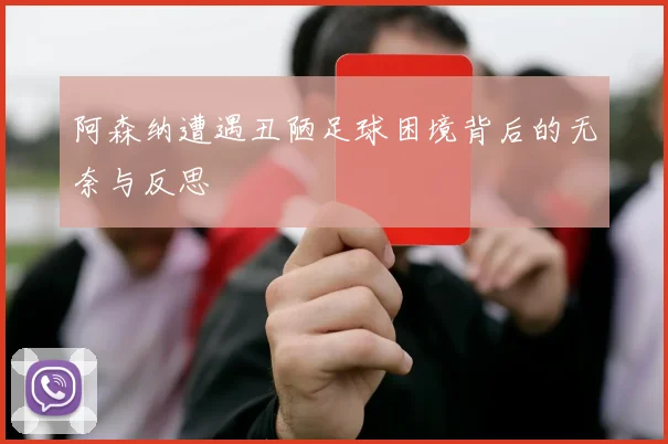 阿森纳遭遇丑陋足球困境背后的无奈与反思