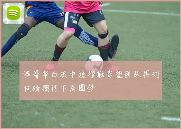 温哥华白浪中场穆勒寄望团队再创佳绩期待下周圆梦